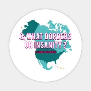 What Borders on Insanity? A: Canada and Mexico Magnet